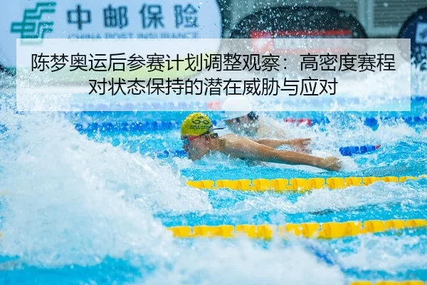 陈梦奥运后参赛计划调整观察：高密度赛程对状态保持的潜在威胁与应对