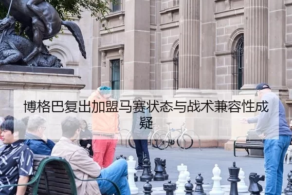 博格巴复出加盟马赛状态与战术兼容性成疑