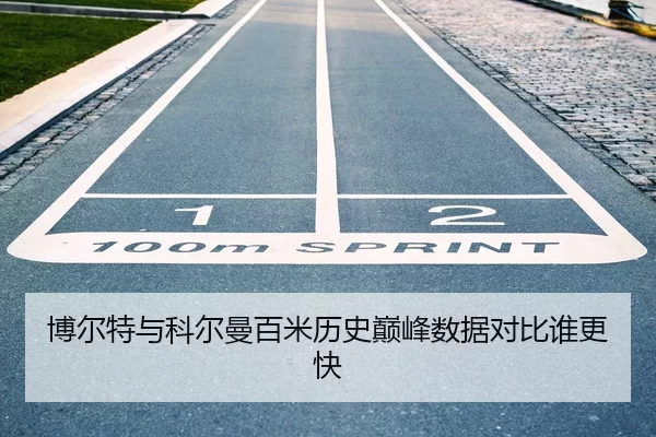 博尔特与科尔曼百米历史巅峰数据对比谁更快