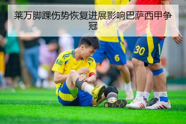 莱万脚踝伤势恢复进展影响巴萨西甲争冠