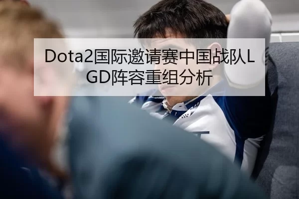 Dota2国际邀请赛中国战队LGD阵容重组分析