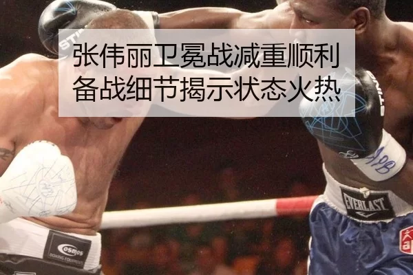 张伟丽卫冕战减重顺利 备战细节揭示状态火热