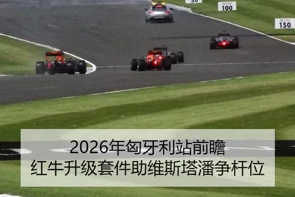 2026年匈牙利站前瞻 红牛升级套件助维斯塔潘争杆位
